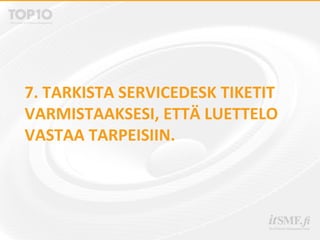 7. TARKISTA SERVICEDESK TIKETIT
VARMISTAAKSESI, ETTÄ LUETTELO
VASTAA TARPEISIIN.
 