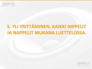 5. YLI YRITTÄMINEN, KAIKKI NIPPELIT
JA NAPPELIT MUKANA LUETTELOSSA.
 