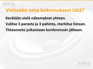 Vastaako oma kokemuksesi tätä?
Kerätään vielä näkemykset yhteen.
Valitse 3 parasta ja 3 pahinta, merkitse listaan.
Yhteenveto julkaistaan konferenssin jälkeen.
 