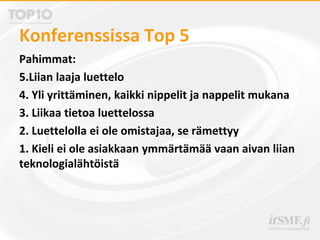 Konferenssissa Top 5
Pahimmat:
5.Liian laaja luettelo
4. Yli yrittäminen, kaikki nippelit ja nappelit mukana
3. Liikaa tietoa luettelossa
2. Luettelolla ei ole omistajaa, se rämettyy
1. Kieli ei ole asiakkaan ymmärtämää vaan aivan liian
teknologialähtöistä
 