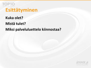 Esittätyminen
Kuka olet?
Mistä tulet?
Miksi palveluluettelo kiinnostaa?
 