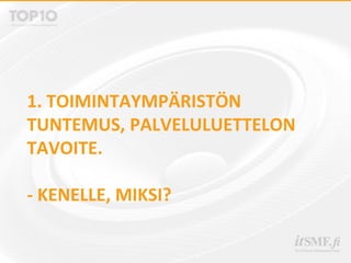 1. TOIMINTAYMPÄRISTÖN
TUNTEMUS, PALVELULUETTELON
TAVOITE.
- KENELLE, MIKSI?
 