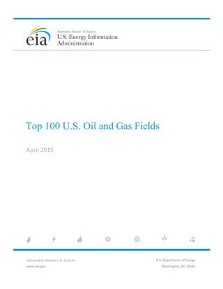 Top 100 U.S. Oil and Gas Fields
April 2015
Independent Statistics & Analysis
www.eia.gov
U.S. Department of Energy
Washington, DC 20585
 