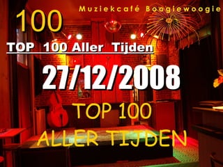 100
         Muziekcafé Boogiewoogie




TOP 100 Aller Tijden


    27/12/2008
      TOP 100
   ALLER TIJDEN
 