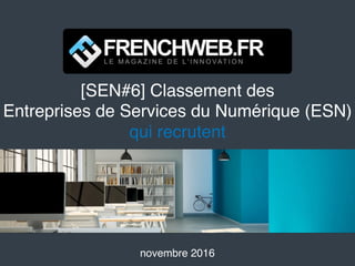 [SEN#6] Classement des
Entreprises de Services du Numérique (ESN)
qui recrutent
novembre 2016
 