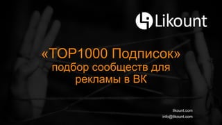 «TOP1000 Подписок»
подбор сообществ для
рекламы в ВК
likount.com
info@likount.com
 