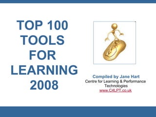 TOP 100
 TOOLS
  FOR
LEARNING       Compiled by Jane Hart
           Centre for Learning & Performance
   2008               Technologies
                   www.C4LPT.co.uk
 