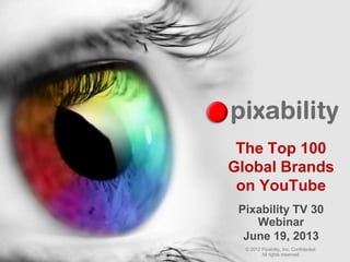 © 2012 Pixability, Inc. Confidential.
All rights reserved.
The Top 100
Global Brands
on YouTube
Pixability TV 30
Webinar
June 19, 2013
 