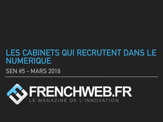 LES CABINETS QUI RECRUTENT DANS LE
NUMERIQUE
SEN #5 - MARS 2016
 