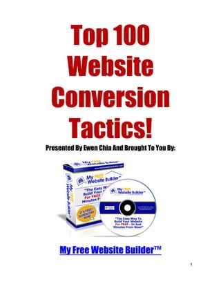 Top 100
  Website
 Conversion
  Tactics!
Presented By Ewen Chia And Brought To You By:




    My Free Website Builder™
                                                1
 