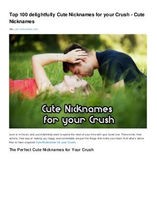 Top 100 delightfully Cute Nicknames for your Crush - Cute
Nicknames
Via cute-nicknames.com
Love is in the air, and you’d definitely want to spend the most of your time with your loved one. There smile, their
actions, their way of making you happy and comfortable are just the things that melts your heart. And what’s better
than to have a special Cute Nicknames for your Crush.
The Perfect Cute Nicknames for Your Crush
 