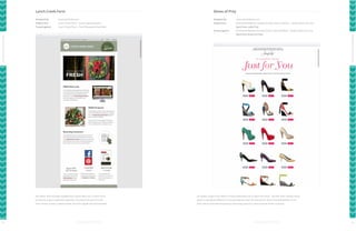 Lynch Creek Farm

Shoes of Prey

Designed by:

www.onlineally.com

Designed by:

www.shoesofprey.com

Subject line:

Lynch Creek Farm - 2013 Holiday Wreaths

Subject line:

[firstname,fallback=customer]: Don’t Open At Work - 18 New Shoes For You

Tested against:

Lynch Creek Farm - Fresh Evergreen Reminder

[sent from Jodie Fox]
Tested against:

[firstname,fallback=customer]: Don’t Open At Work - 18 New Shoes For You

No matter how strongly engaged your subscribers are, it never hurts

layout is equally as effective in driving response. But the real winner here is the A/B tested “from”

Farm shows us how a simple tweak can drive significant improvement.

88

Its cheeky subject line makes it nearly impossible not to open this email - and the clean, heavily visual

to look for ways to optimize response. This test from Lynch Creek

Optimization Experts

Optimization Experts

[sent from Shoes of Prey]

field, which optimized response by featuring a person’s name instead of the company.

89

 