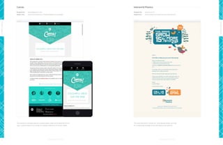 Canvas

Interworld Plastics

Designed by:

www.383project.com

Designed by:

www.a-e.co.nz

Subject line:

Join us at Canvas 2013 - Earlybird tickets now available

Subject line:

Time to order more pots? Get 15% extra for free

Design Leaders

Design Leaders
This responsive campaign features a stylish header image and thoughtfully written

8

This email newsletter is simply fun - proving great design can make

copy - as you’d expect from a mailer for a design conference of Canvas’ caliber.

for a compelling campaign across any industry, even plastics.

9

 