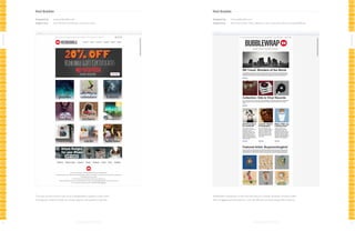 Red Bubble

Red Bubble

Designed by:

www.redbubble.com

Designed by:

www.redbubble.com

Subject line:

20% Off Gift Certificates | 24 Hours Only

Subject line:

RB Travel Guide, Vinyl Collection, Tips, Tutorials & More: It’s BubbleWrap!

All-Stars

All-Stars
This sale announcement stays true to RedBubble’s signature style, while

116

RedBubble’s newsletter is that rare example of a retailer sending a monthly mailer

leveraging a creative header to convey urgency and optimize response.

that’s engaging and educational - and still effective at showcasing their products.

117

 