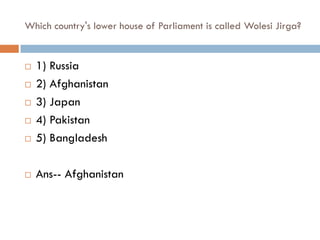 Which country's lower house of Parliament is called Wolesi Jirga?


   1) Russia
   2) Afghanistan
   3) Japan
   4) Pakistan
   5) Bangladesh

   Ans-- Afghanistan
 