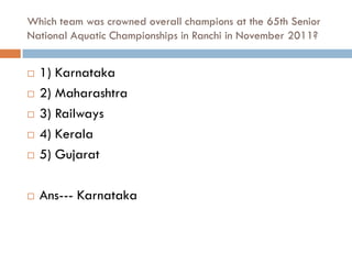 Which team was crowned overall champions at the 65th Senior
National Aquatic Championships in Ranchi in November 2011?


   1) Karnataka
   2) Maharashtra
   3) Railways
   4) Kerala
   5) Gujarat

   Ans--- Karnataka
 