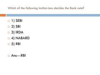 Which of the following institut-ions decides the Bank rate?


   1) SEBI
   2) SBI
   3) IRDA
   4) NABARD
   5) RBI

   Ans---RBI
 