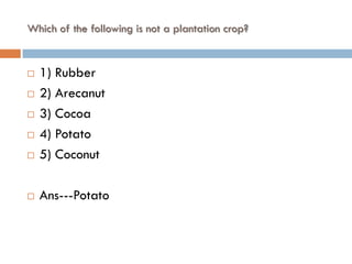 Which of the following is not a plantation crop?


   1) Rubber
   2) Arecanut
   3) Cocoa
   4) Potato
   5) Coconut

   Ans---Potato
 