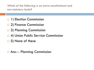 Which of the following is an extra-constitutional and
non-statutory body?


   1) Election Commission
   2) Finance Commission
   3) Planning Commission
   4) Union Public Service Commission
   5) None of these

   Ans--- Planning Commission
 