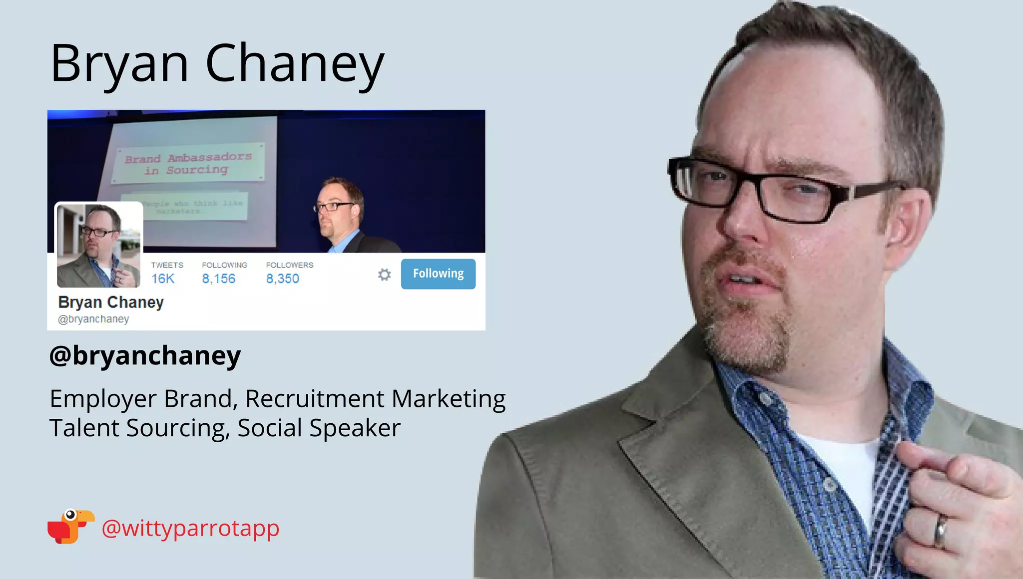 @bryanchaney 
Bryan Chaney 
@wittyparrotapp 
Employer Brand, Recruitment Marketing Talent Sourcing, Social Speaker 
Following 
 