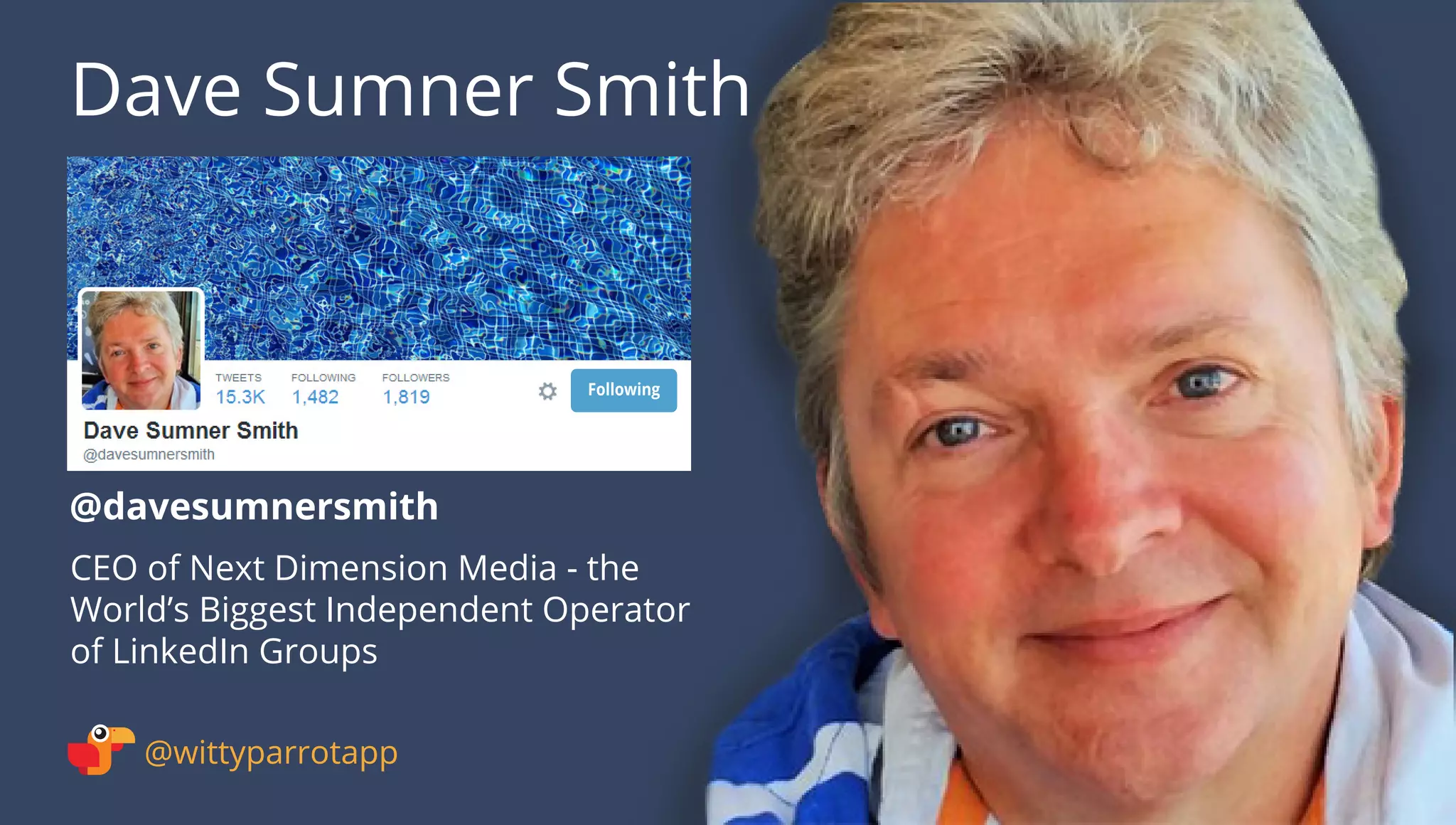 @davesumnersmith 
Dave Sumner Smith 
@wittyparrotapp 
CEO of Next Dimension Media - the World’s Biggest Independent Operator 
of LinkedIn Groups 
Following 
 