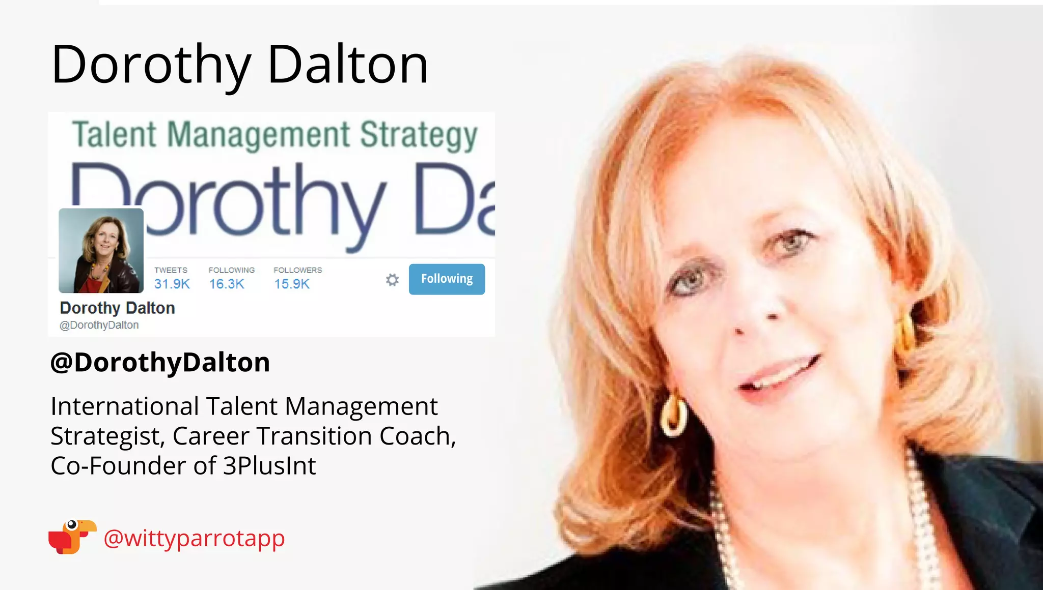 @DorothyDalton 
Dorothy Dalton 
@wittyparrotapp 
International Talent Management 
Strategist, Career Transition Coach, 
Co-Founder of 3PlusInt 
Following 
 