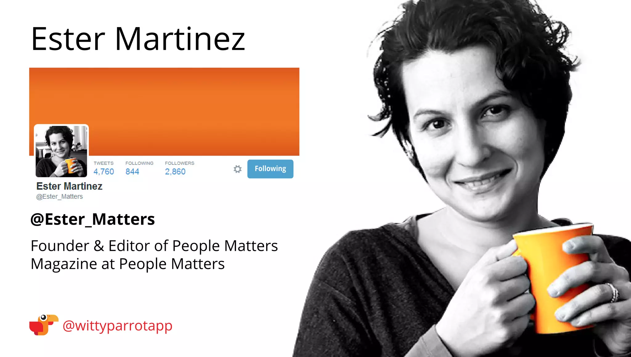 @Ester_Matters 
Ester Martinez 
@wittyparrotapp 
Founder  Editor of People Matters Magazine at People Matters 
Following 
 