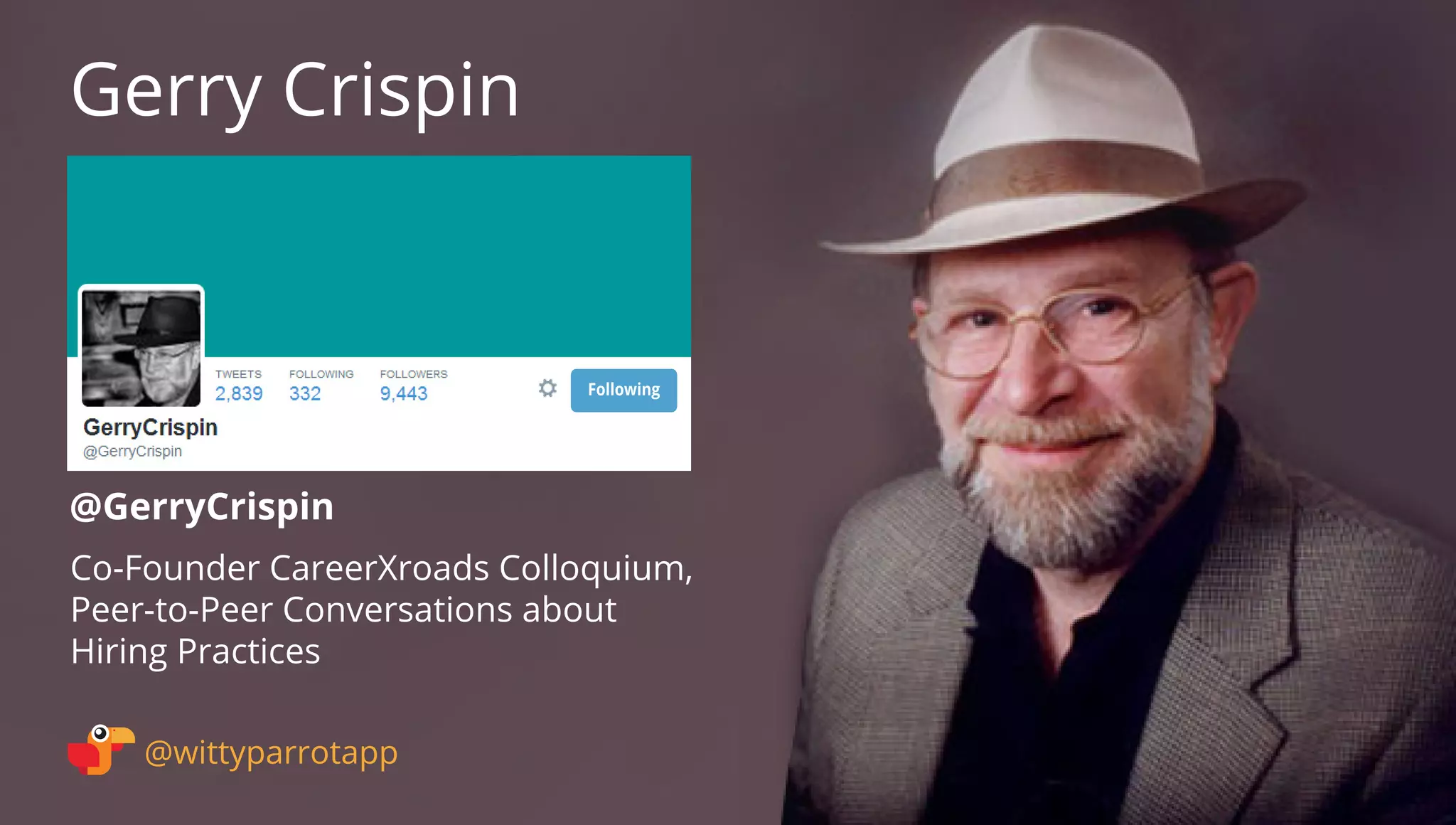 @GerryCrispin 
Gerry Crispin 
@wittyparrotapp 
Co-Founder CareerXroads Colloquium, Peer-to-Peer Conversations about 
Hiring Practices 
Following 
 