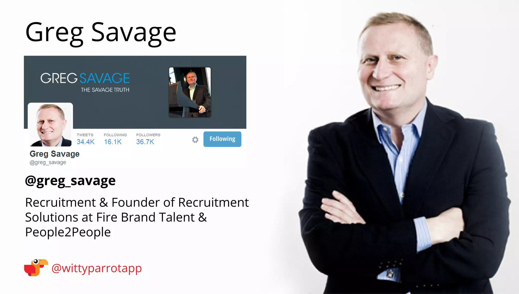 @greg_savage 
Greg Savage 
@wittyparrotapp 
Recruitment  Founder of Recruitment Solutions at Fire Brand Talent  People2People 
Following 
 