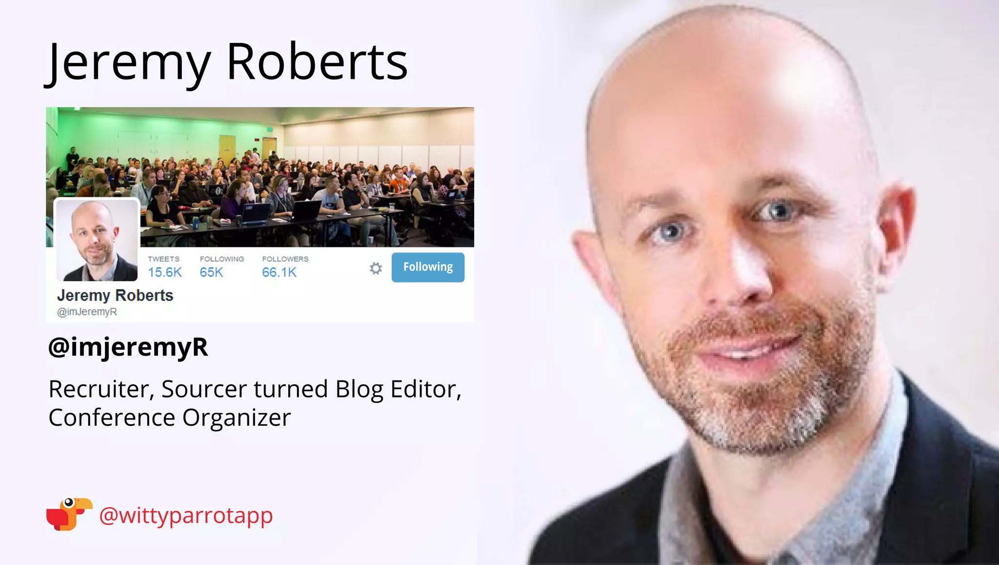 @imjeremyR 
Jeremy Roberts 
@wittyparrotapp 
Recruiter, Sourcer turned Blog Editor, Conference Organizer 
Following 
 