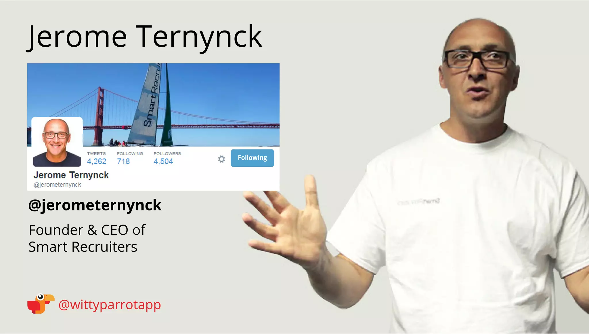 @jerometernynck 
Jerome Ternynck 
@wittyparrotapp 
Founder  CEO of 
Smart Recruiters 
Following 
 
