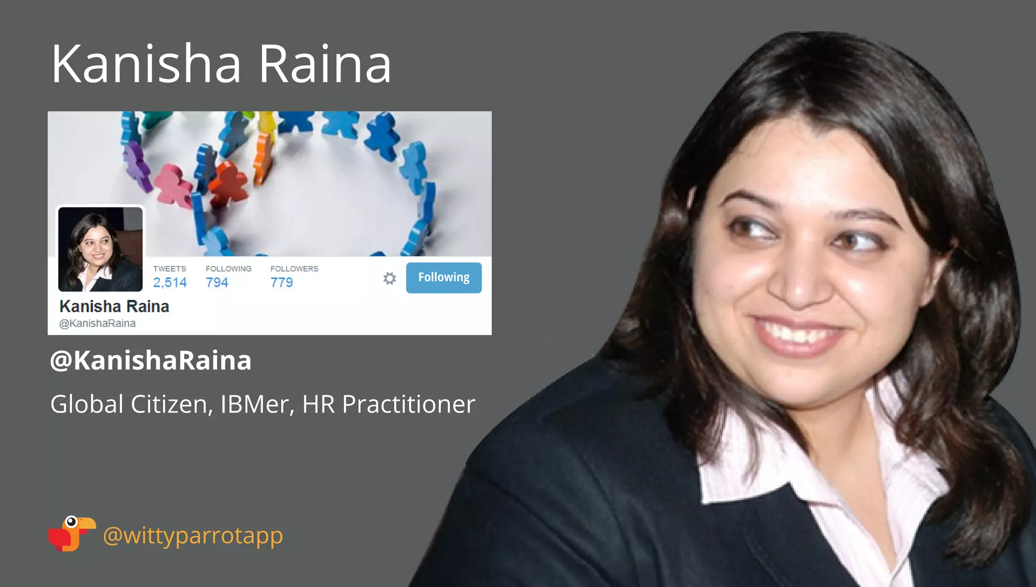 @KanishaRaina 
Kanisha Raina 
@wittyparrotapp 
Global Citizen, IBMer, HR Practitioner 
Following 
 