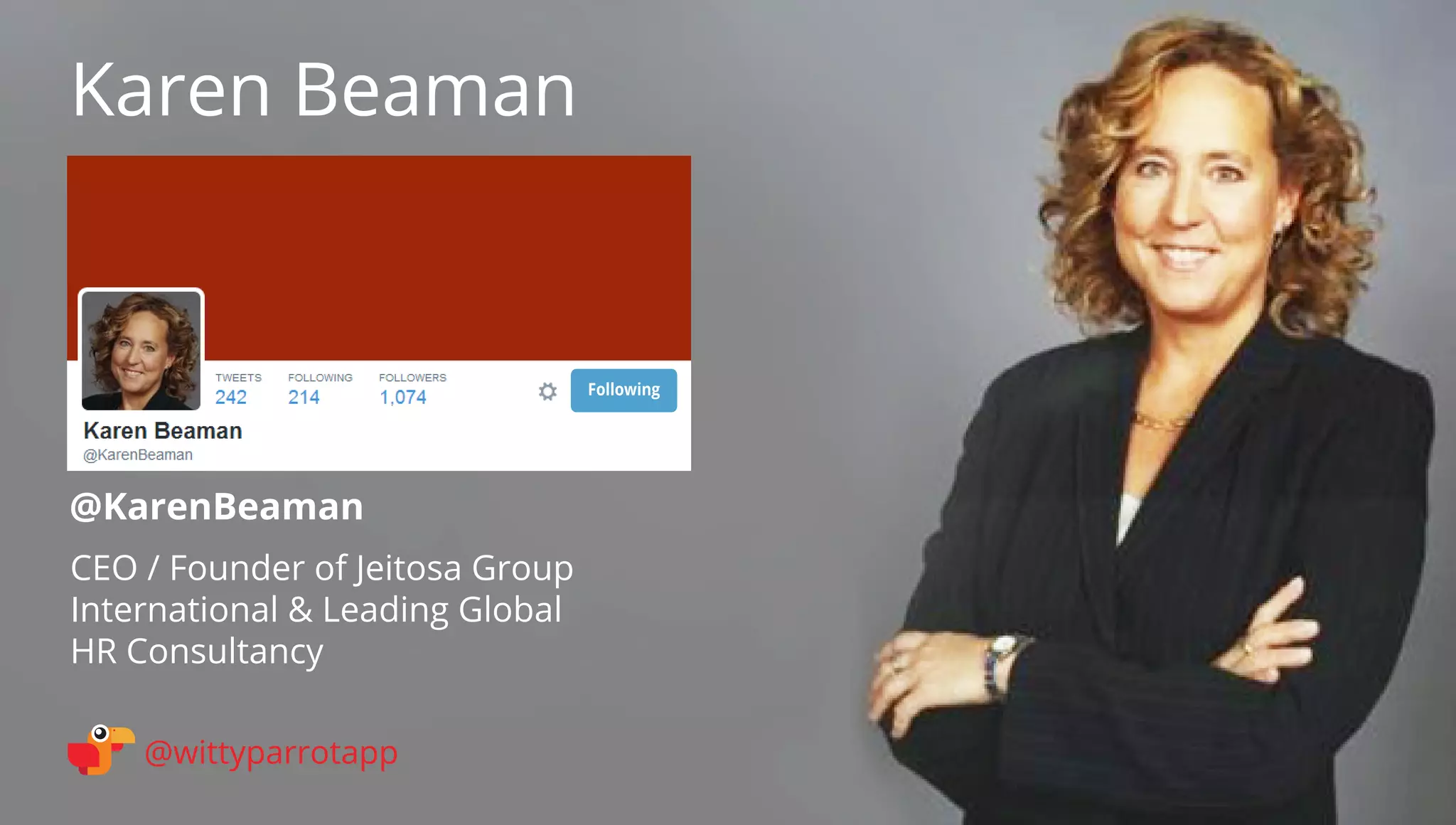@KarenBeaman 
Karen Beaman 
@wittyparrotapp 
CEO / Founder of Jeitosa Group International  Leading Global 
HR Consultancy Following 
 
