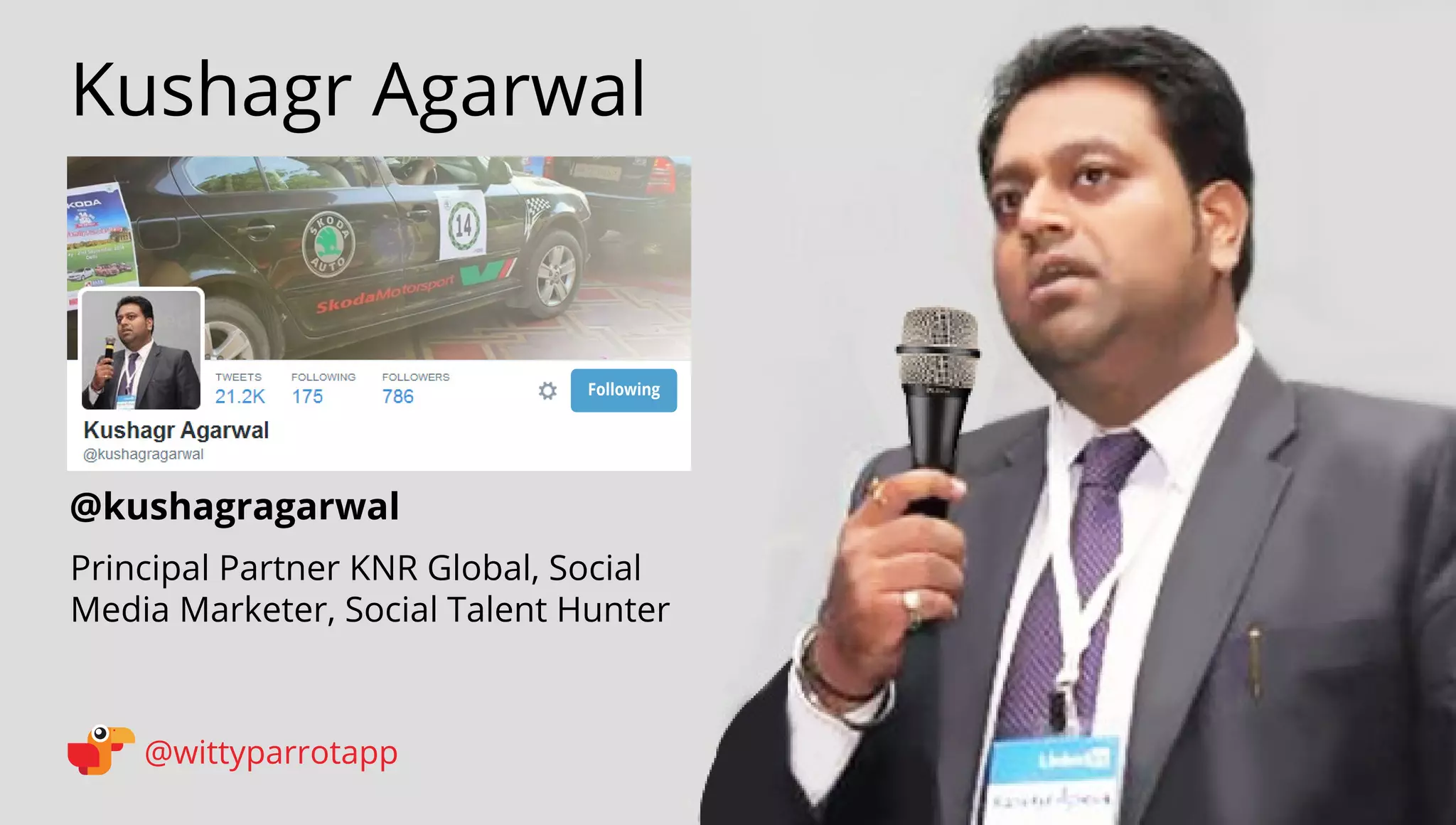 @kushagragarwal 
Kushagr Agarwal 
@wittyparrotapp 
Principal Partner KNR Global, Social Media Marketer, Social Talent Hunter 
Following 
 