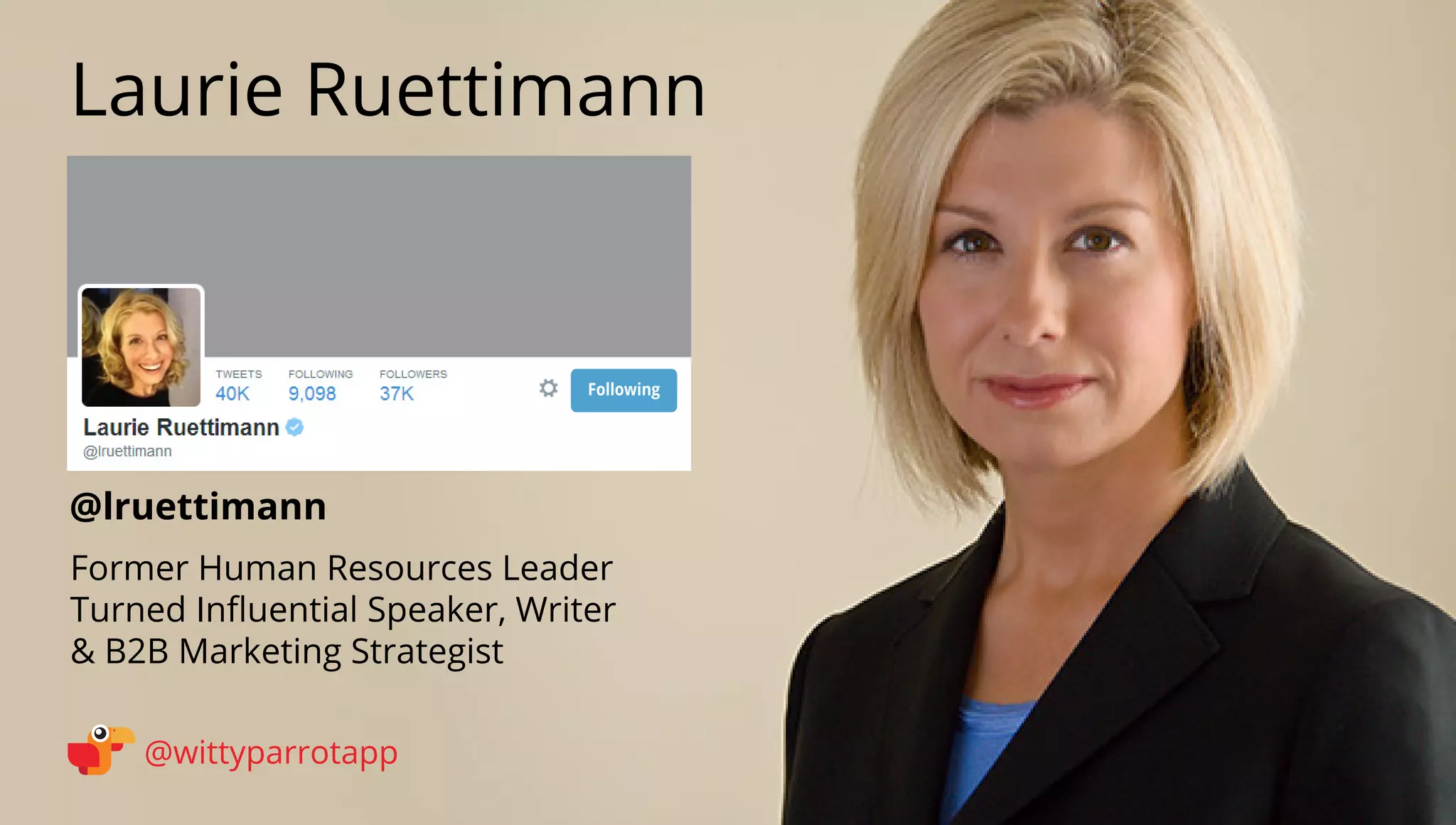 @lruettimann 
Laurie Ruettimann 
@wittyparrotapp 
Former Human Resources Leader 
Turned Influential Speaker, Writer 
 B2B Marketing Strategist 
Following 
 
