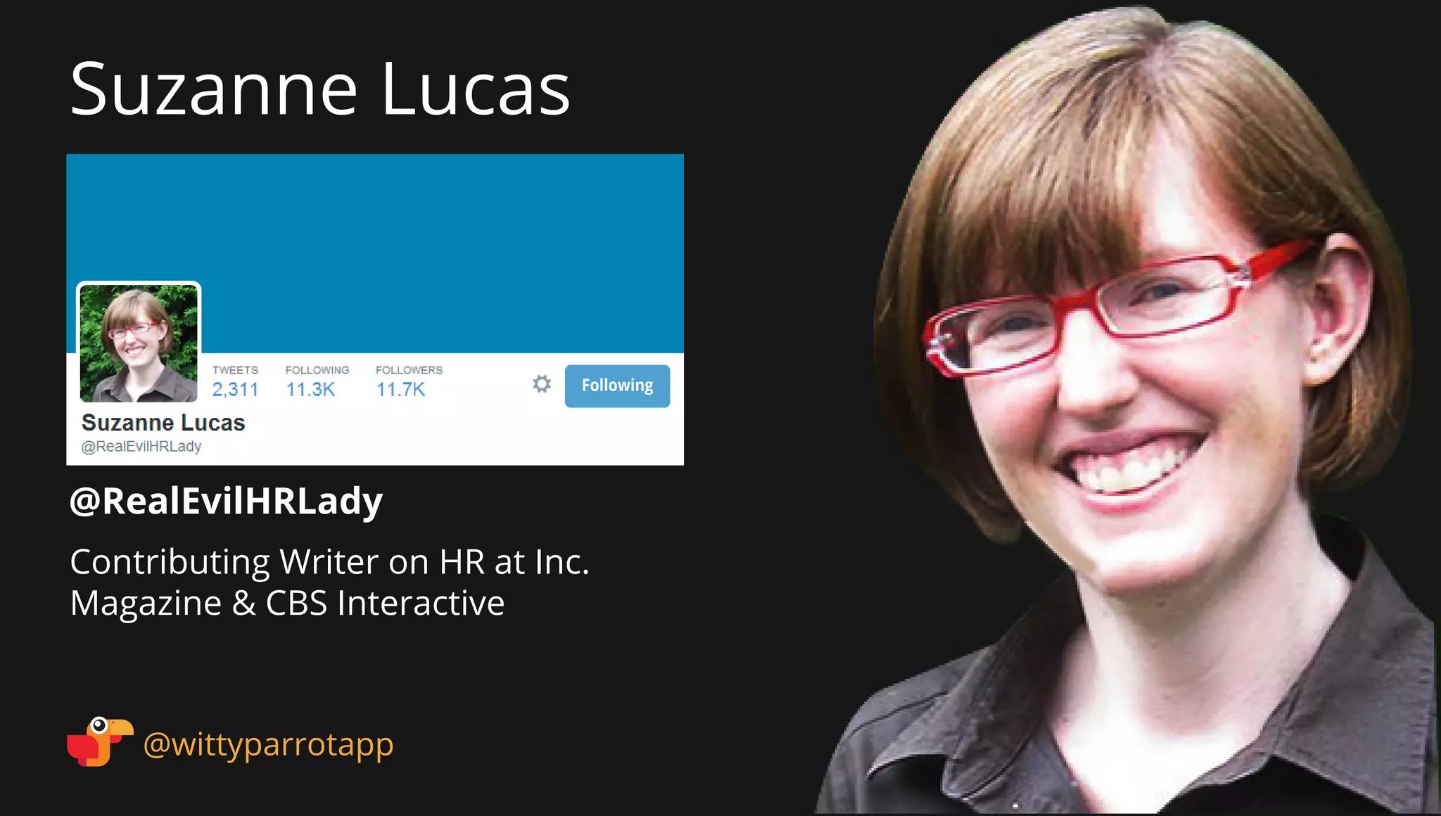 @RealEvilHRLady 
Suzanne Lucas 
@wittyparrotapp 
Contributing Writer on HR at Inc. Magazine  CBS Interactive 
Following 
 