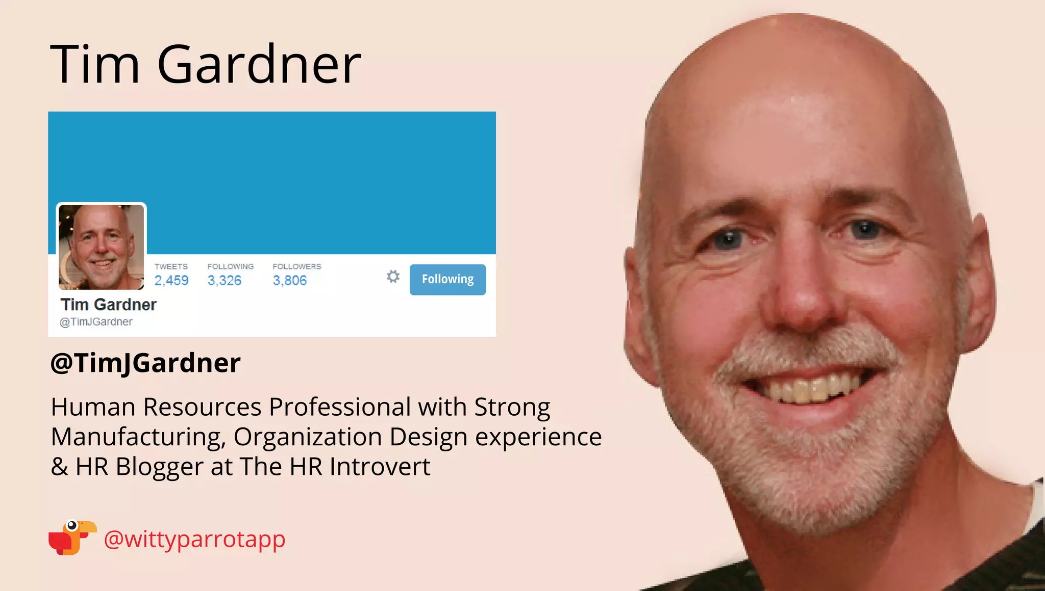 @TimJGardner 
Tim Gardner 
@wittyparrotapp 
Human Resources Professional with Strong Manufacturing, Organization Design experience  HR Blogger at The HR Introvert 
Following 
 