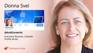 @AvidCareerist 
Donna Svei 
@wittyparrotapp 
Executive Resume, LinkedIn 
Profile Writer 
Following 
 