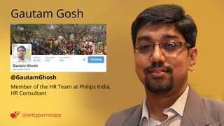 @GautamGhosh 
Gautam Gosh 
@wittyparrotapp 
Member of the HR Team at Philips India, HR Consultant 
Following 
 