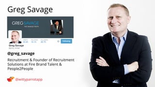 @greg_savage 
Greg Savage 
@wittyparrotapp 
Recruitment  Founder of Recruitment Solutions at Fire Brand Talent  People2Peo...