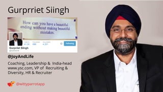 @JoyAndLife 
Gurprriet Siingh 
@wittyparrotapp 
Coaching, Leadership  India-head 
www.ysc.com, VP of Recruiting  Diversity...