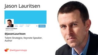 @JasonLauritsen 
Jason Lauritsen 
@wittyparrotapp 
Talent Strategist, Keynote Speaker, Author 
Following 
 