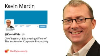 @KevinWMartin 
Kevin Martin 
@wittyparrotapp 
Chief Research  Marketing Officer of The Institute for Corporate Productivit...