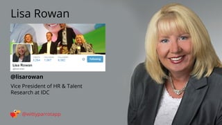 @lisarowan 
Lisa Rowan 
@wittyparrotapp 
Vice President of HR  Talent 
Research at IDC 
Following 
 