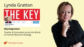 @lyndagratton 
Lynda Gratton 
@wittyparrotapp 
Teacher  Consultant across the World on Human Resource Strategy 
Following 
 