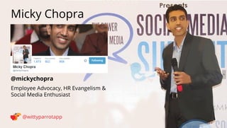 @mickychopra 
Micky Chopra 
@wittyparrotapp 
Employee Advocacy, HR Evangelism  Social Media Enthusiast 
Following 
 