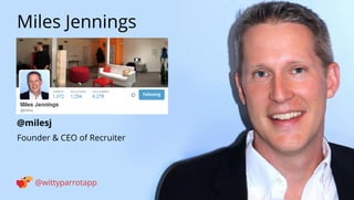 @milesj 
Miles Jennings 
@wittyparrotapp 
Founder  CEO of Recruiter 
Following 
 