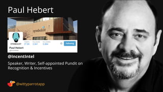 @IncentIntel 
Paul Hebert 
@wittyparrotapp 
Speaker, Writer, Self-appointed Pundit on Recognition  Incentives 
Following 
 