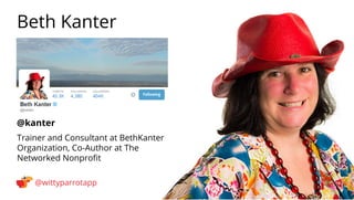 @kanter 
Beth Kanter 
@wittyparrotapp 
Trainer and Consultant at BethKanter Organization, Co-Author at The Networked Nonpr...