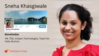 @snehadas 
Sneha Khasgiwale 
@wittyparrotapp 
HR, TISS, InOpen Technologies, Teach for India Alumna 
Following 
 
